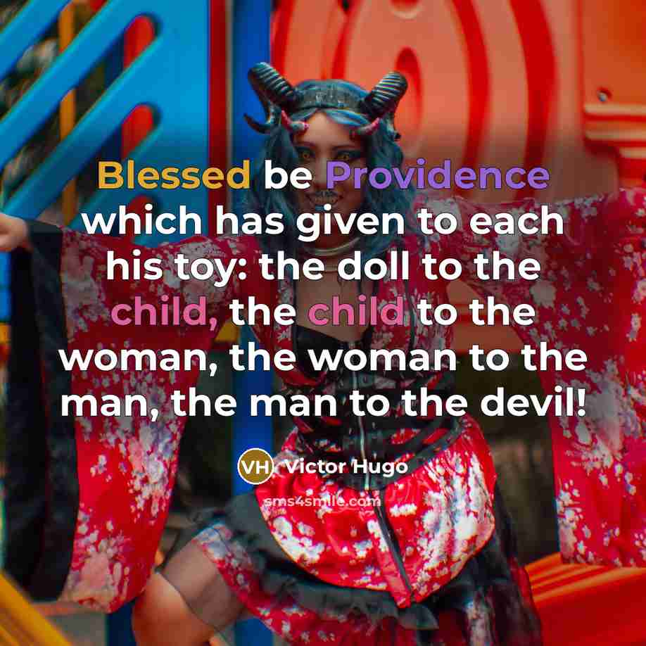 “Blessed be Providence which has given to each his toy: the doll to the child, the child to the woman, the woman to the man, the man to the devil!” quote by Victor Hugo