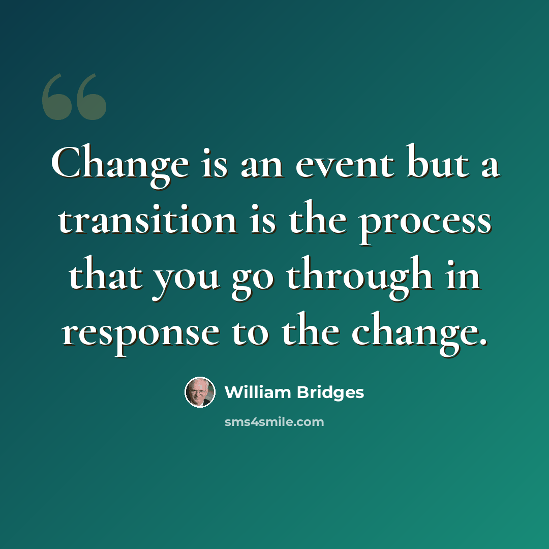 “Change is an event but a transition is the process that you go through in response to the change.” quote by William Bridges