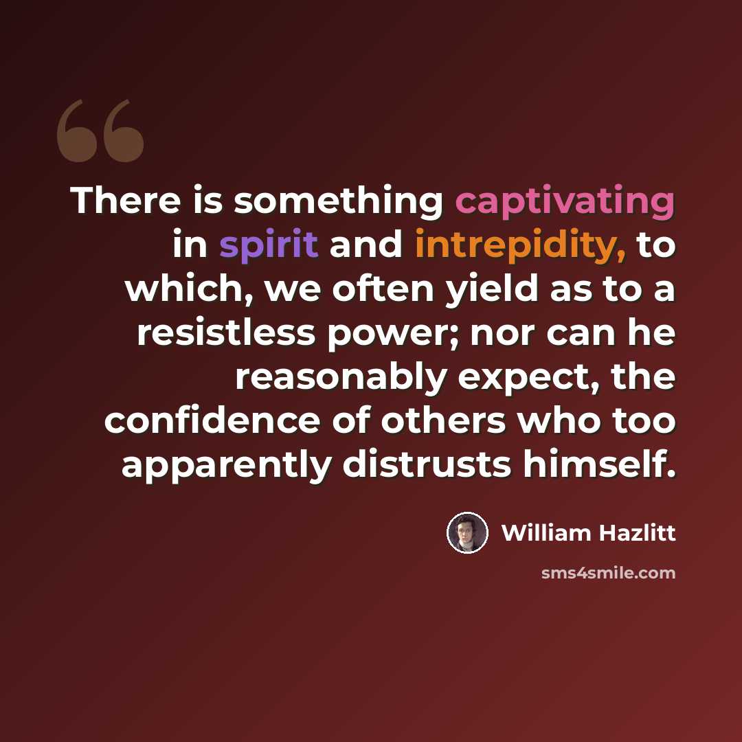 “There is something captivating in spirit and intrepidity, to which, we often yield as to a resistless power; nor can he reasonably expect, the confidence of others who too apparently distrusts himself.” quote by William Hazlitt