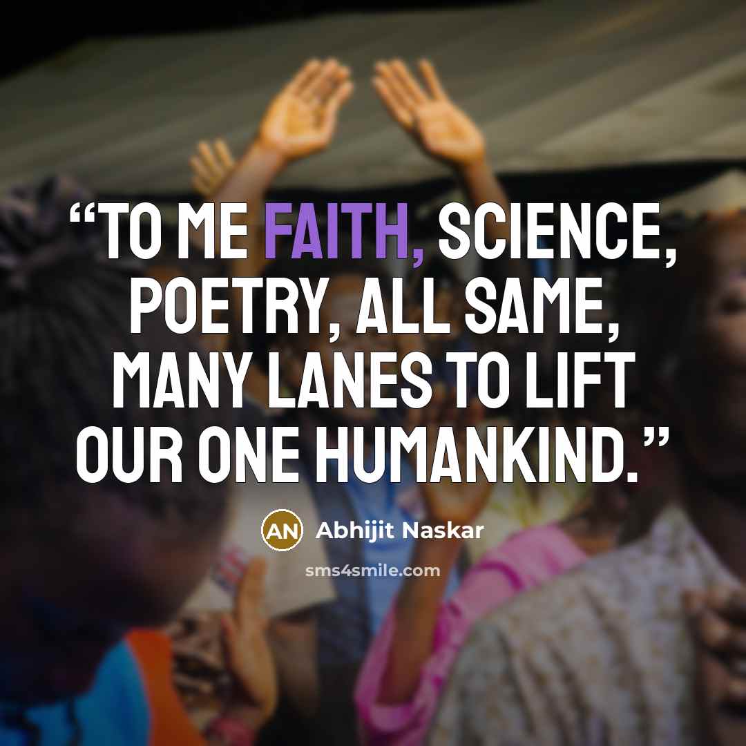 “To me faith, science, poetry, all same, many lanes to lift our one humankind.” quote by Abhijit Naskar