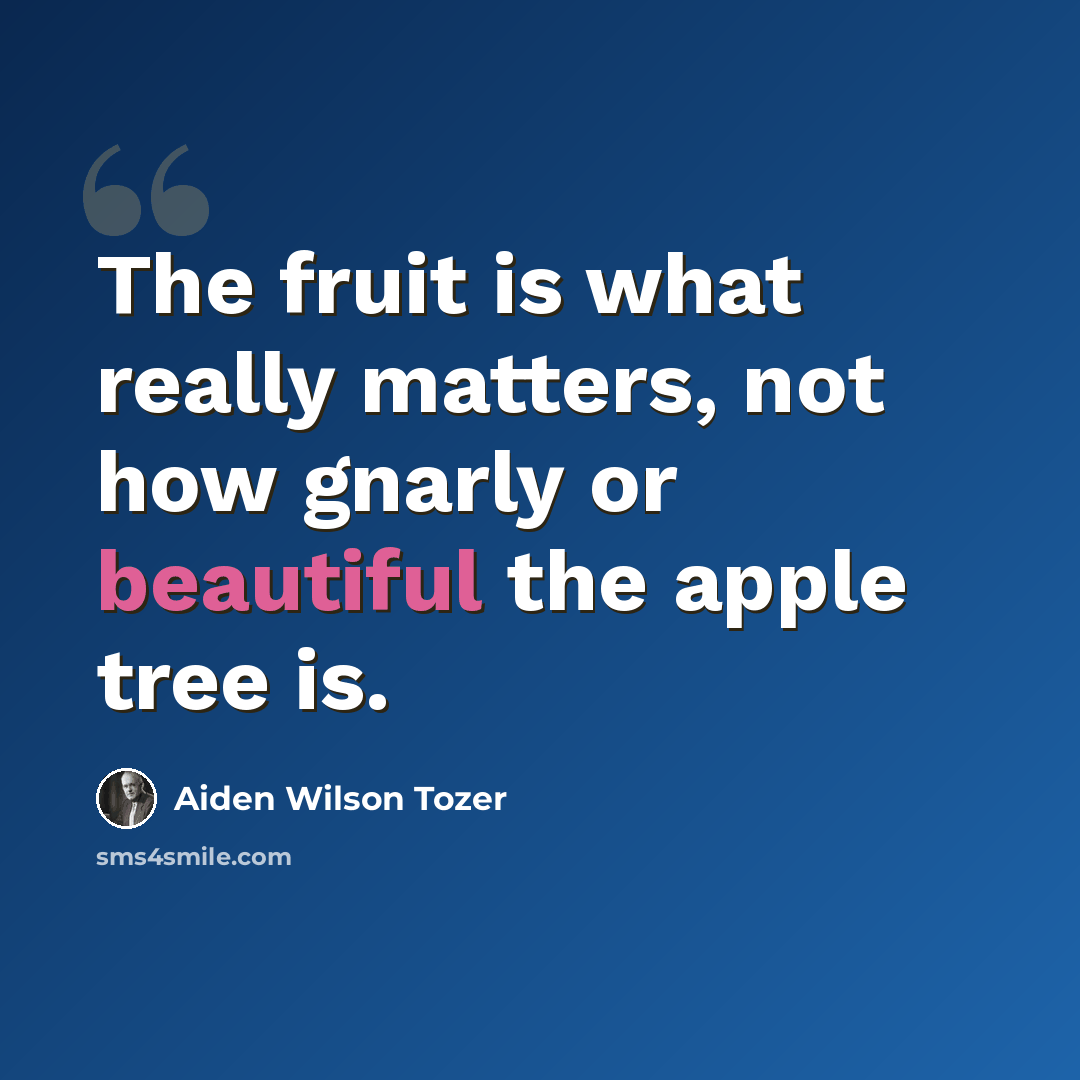 “The fruit is what really matters, not how gnarly or beautiful the apple tree is.” quote by Aiden Wilson Tozer