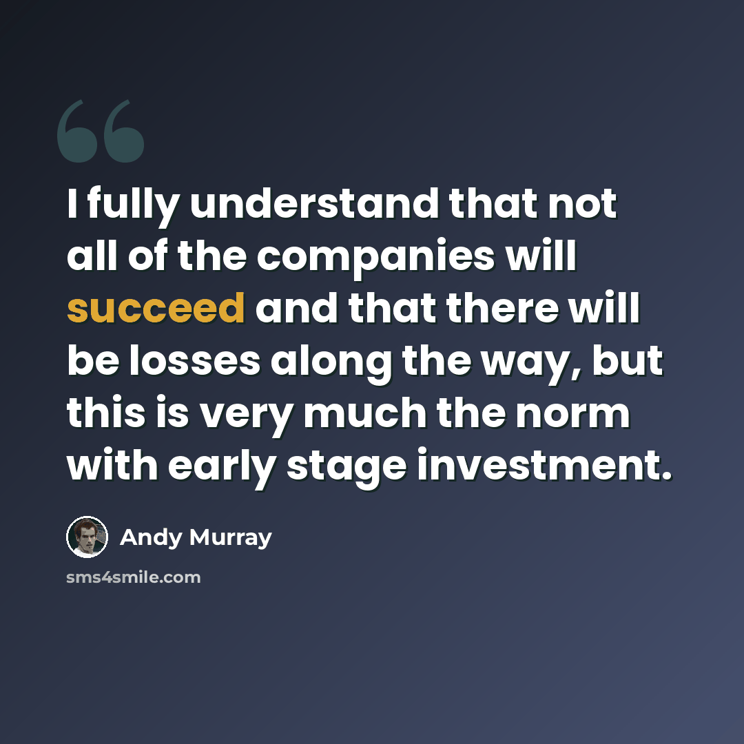 “I fully understand that not all of the companies will succeed and that there will be losses along the way, but this is very much the norm with early stage investment.” quote by Andy Murray