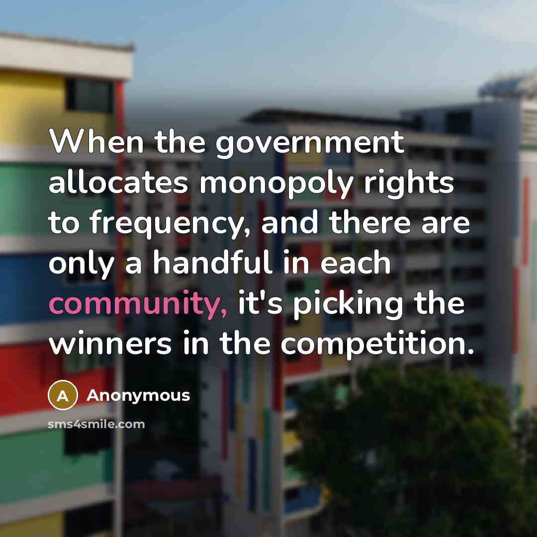 “When the government allocates monopoly rights to frequency, and there are only a handful in each community, it's picking the winners in the competition.” quote by Anonymous