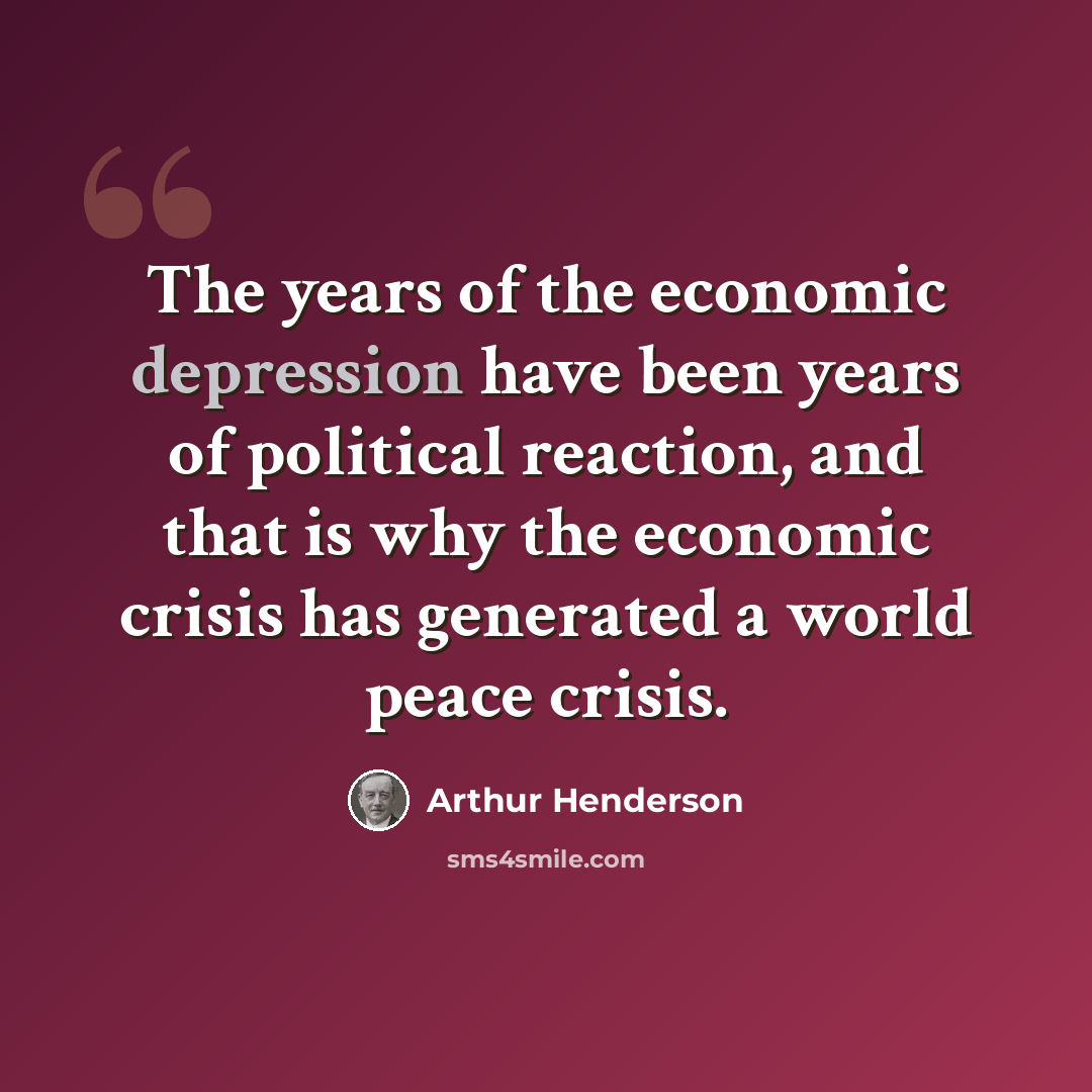 “The years of the economic depression have been years of political reaction, and that is why the economic crisis has generated a world peace crisis.” quote by Arthur Henderson