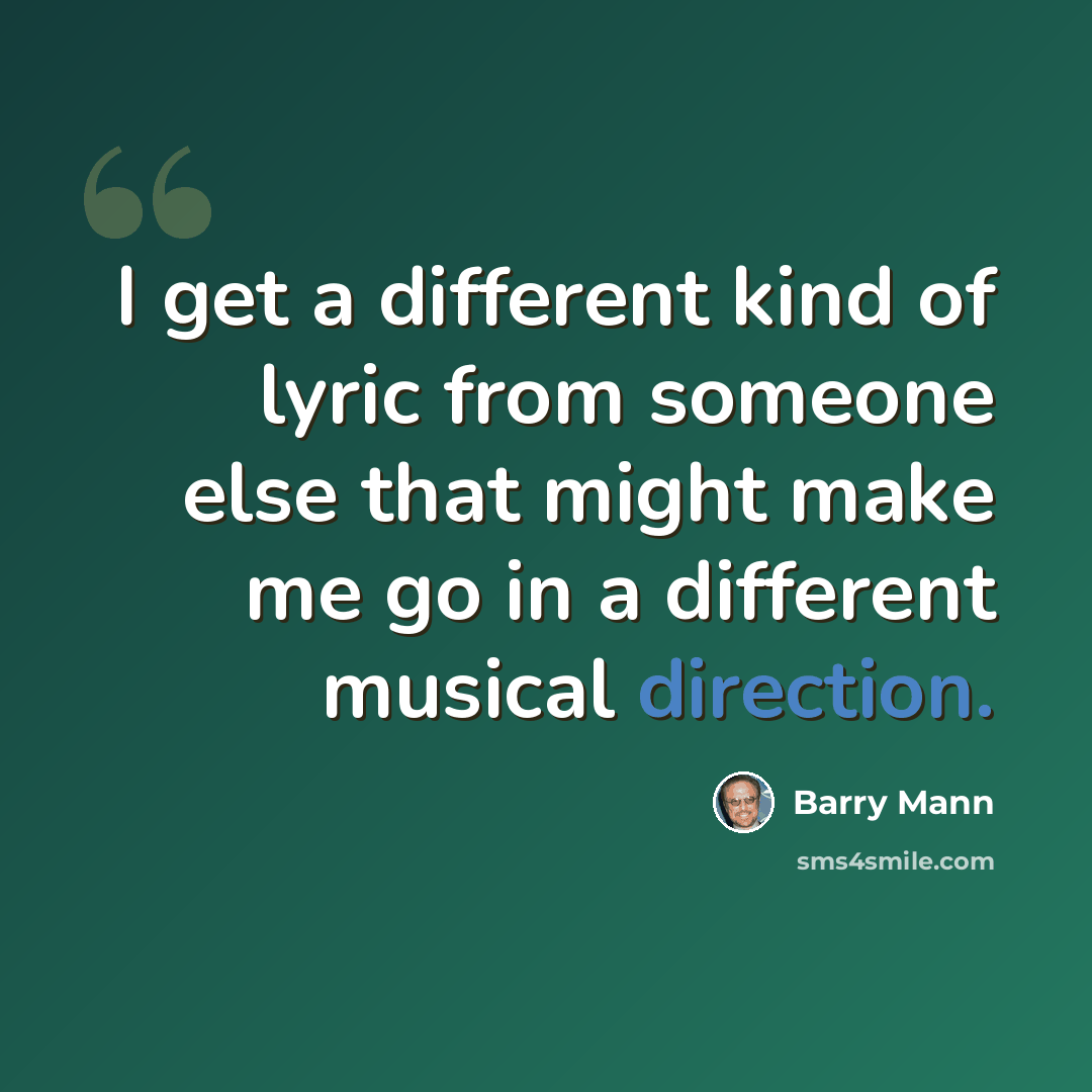 “I get a different kind of lyric from someone else that might make me go in a different musical direction.” quote by Barry Mann