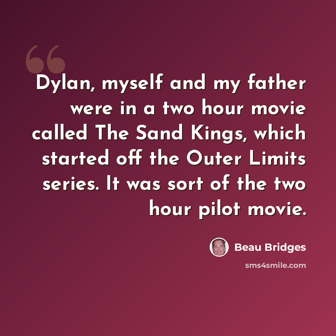 “Dylan, myself and my father were in a two hour movie called The Sand Kings, which started off the Outer Limits series. It was sort of the two hour pilot movie.” quote by Beau Bridges