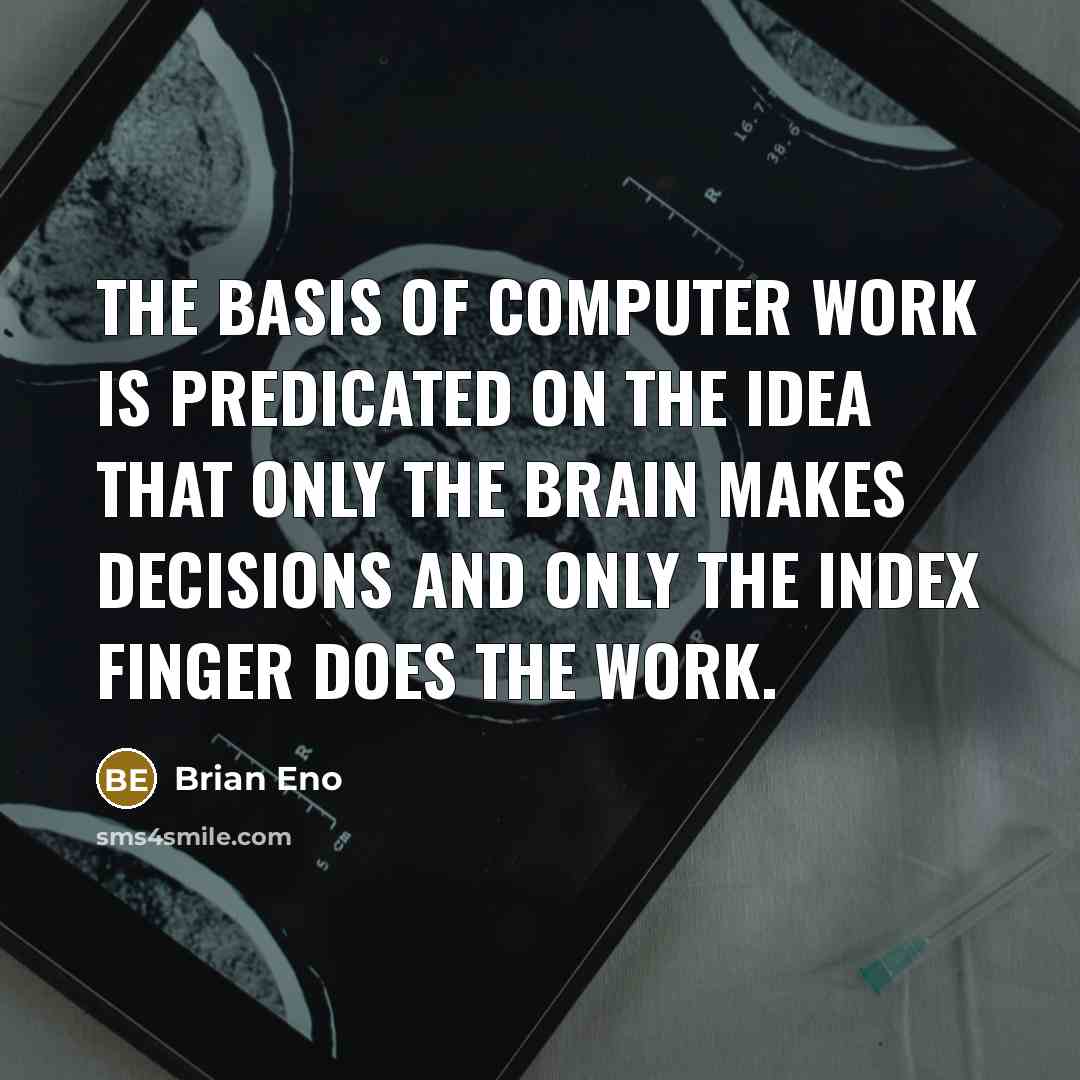 “The basis of computer work is predicated on the idea that only the brain makes decisions and only the index finger does the work.” quote by Brian Eno