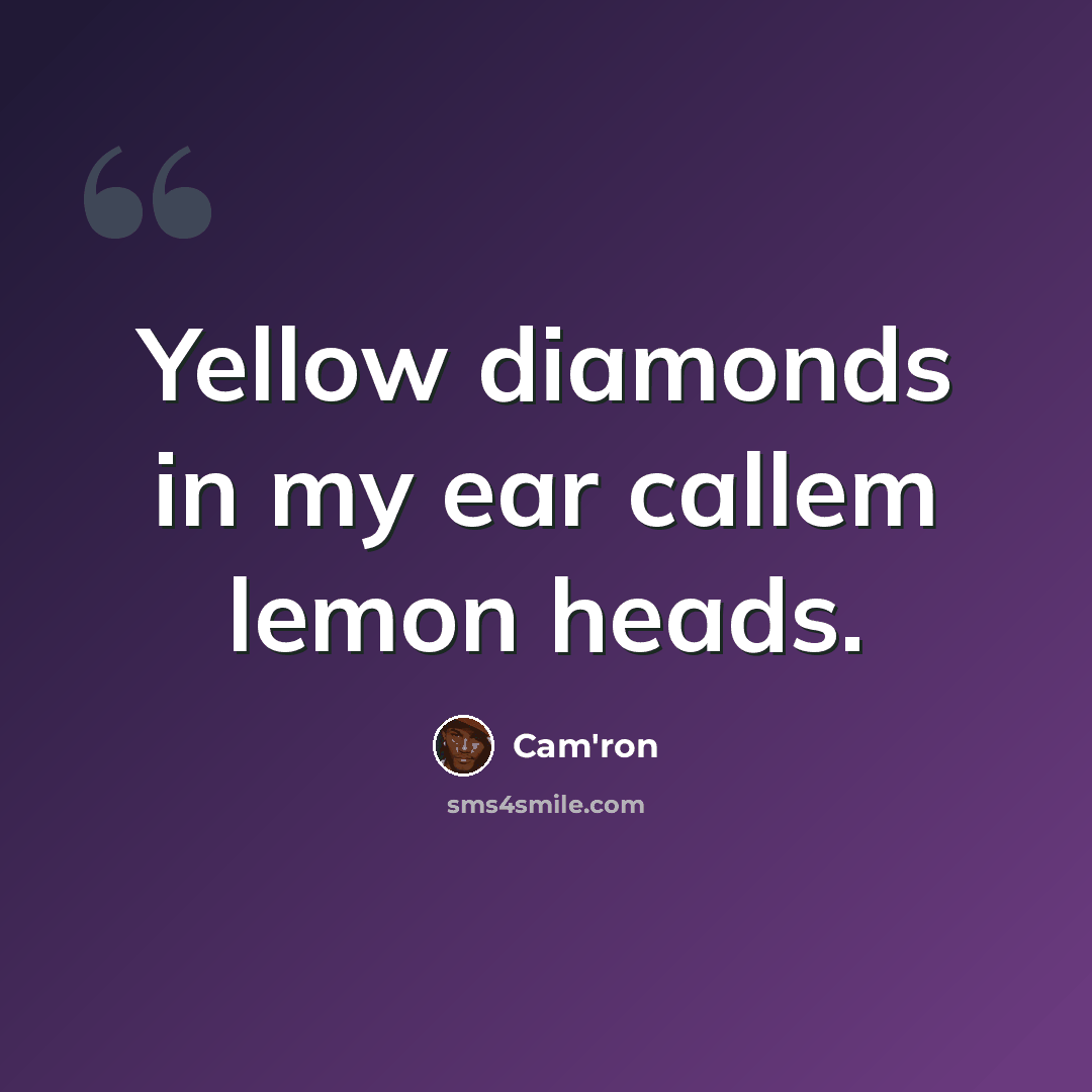“Yellow diamonds in my ear callem lemon heads.” quote by Cam'ron