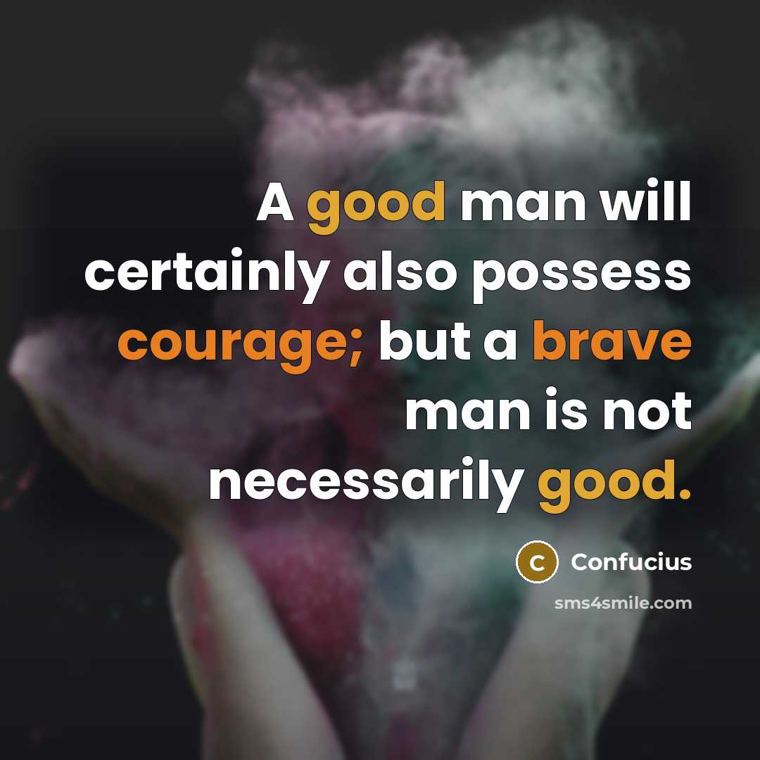 “A good man will certainly also possess courage; but a brave man is not necessarily good.” quote by Confucius