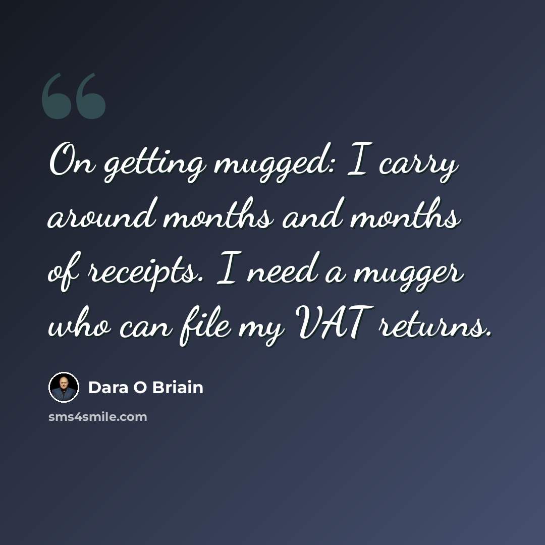 “On getting mugged: I carry around months and months of receipts. I need a mugger who can file my VAT returns.” quote by Dara O Briain
