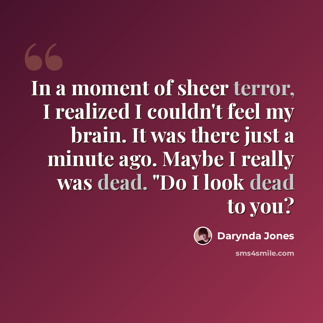 “In a moment of sheer terror, I realized I couldn't feel my brain. It was there just a minute ago. Maybe I really was dead. "Do I look dead to you?” quote by Darynda Jones