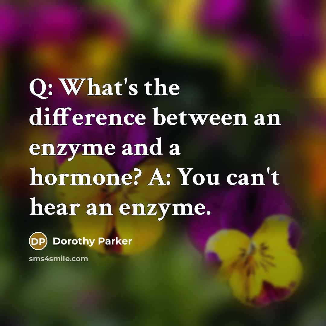 “Q: What's the difference between an enzyme and a hormone? A: You can't hear an enzyme.” quote by Dorothy Parker