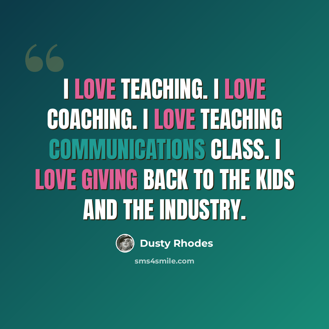 “I love teaching. I love coaching. I love teaching communications class. I love giving back to the kids and the industry.” quote by Dusty Rhodes