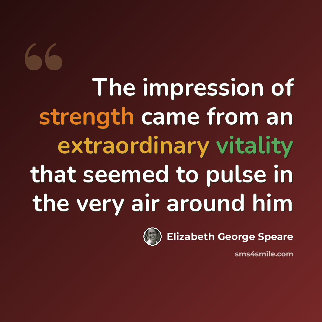 “The impression of strength came from an extraordinary vitality that seemed to pulse in the very air around him” quote by Elizabeth George Speare