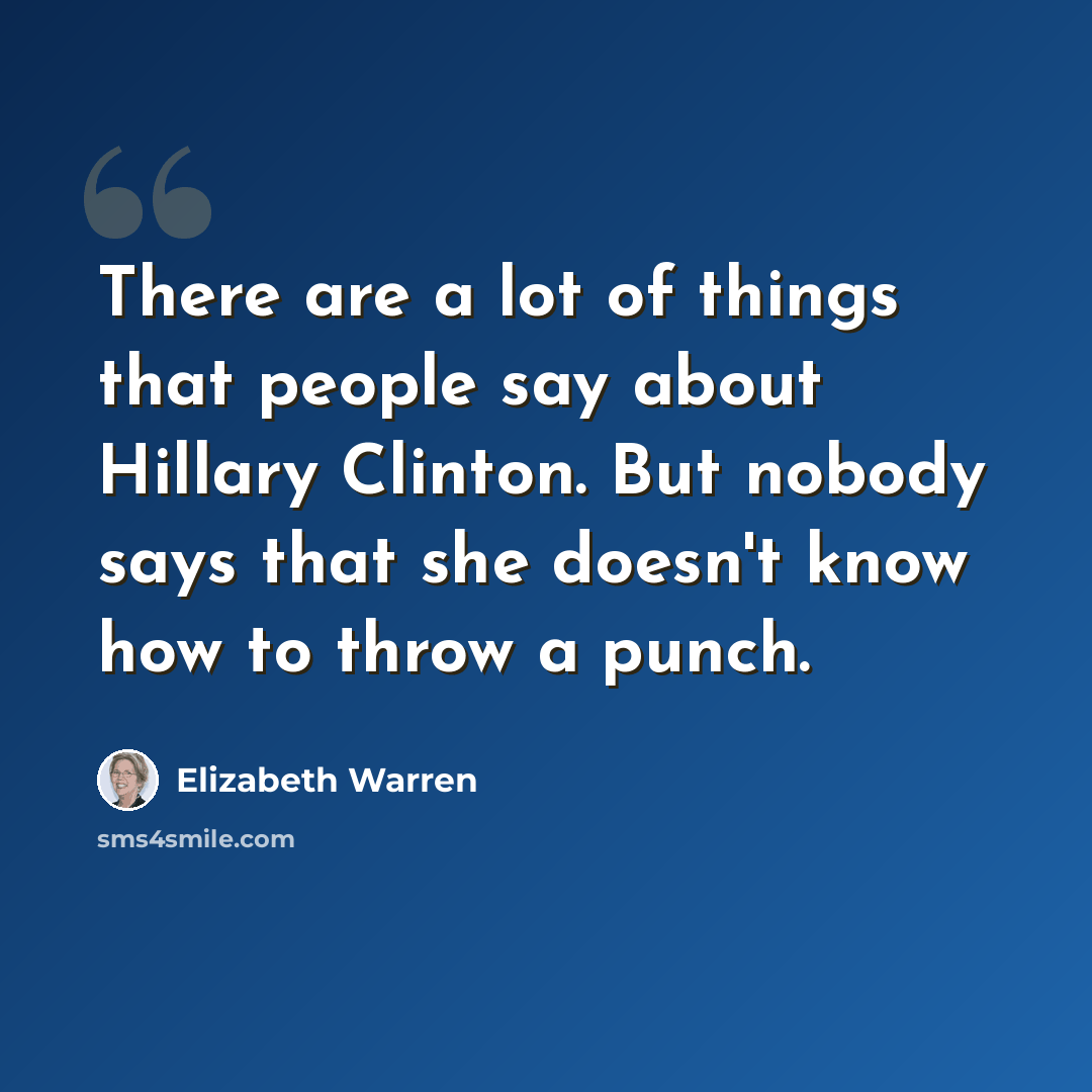 “There are a lot of things that people say about Hillary Clinton. But nobody says that she doesn't know how to throw a punch.” quote by Elizabeth Warren