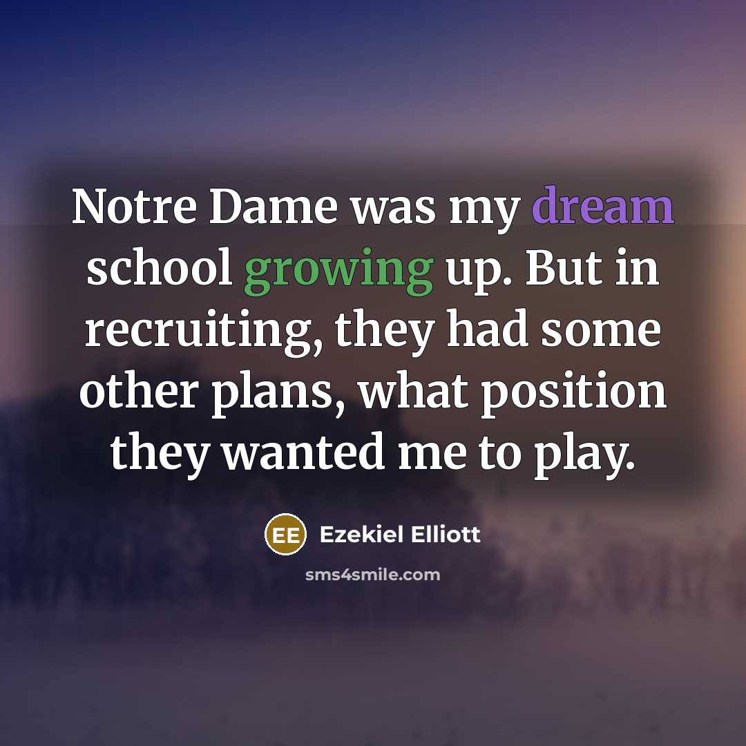 “Notre Dame was my dream school growing up. But in recruiting, they had some other plans, what position they wanted me to play.” quote by Ezekiel Elliott