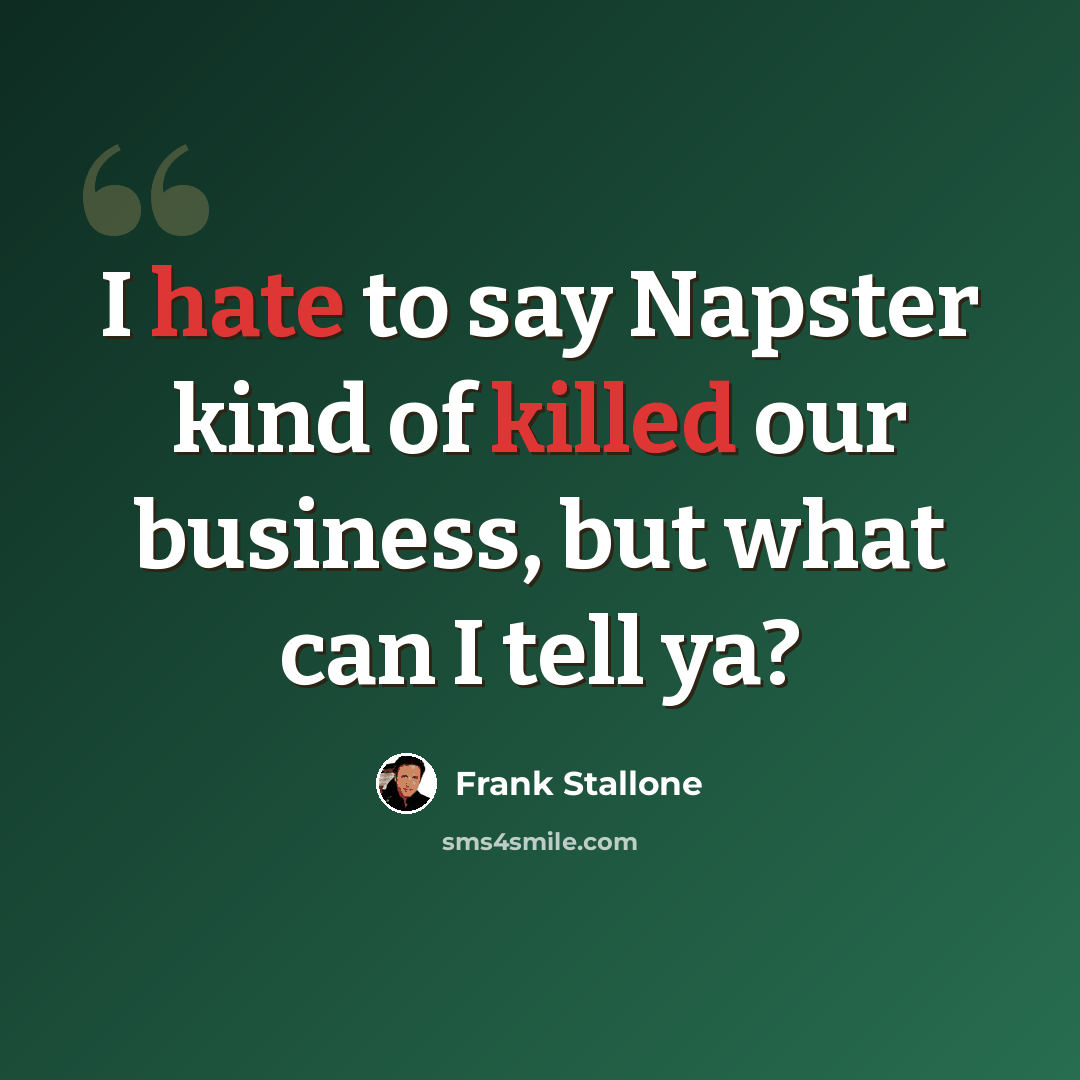 “I hate to say Napster kind of killed our business, but what can I tell ya?” quote by Frank Stallone