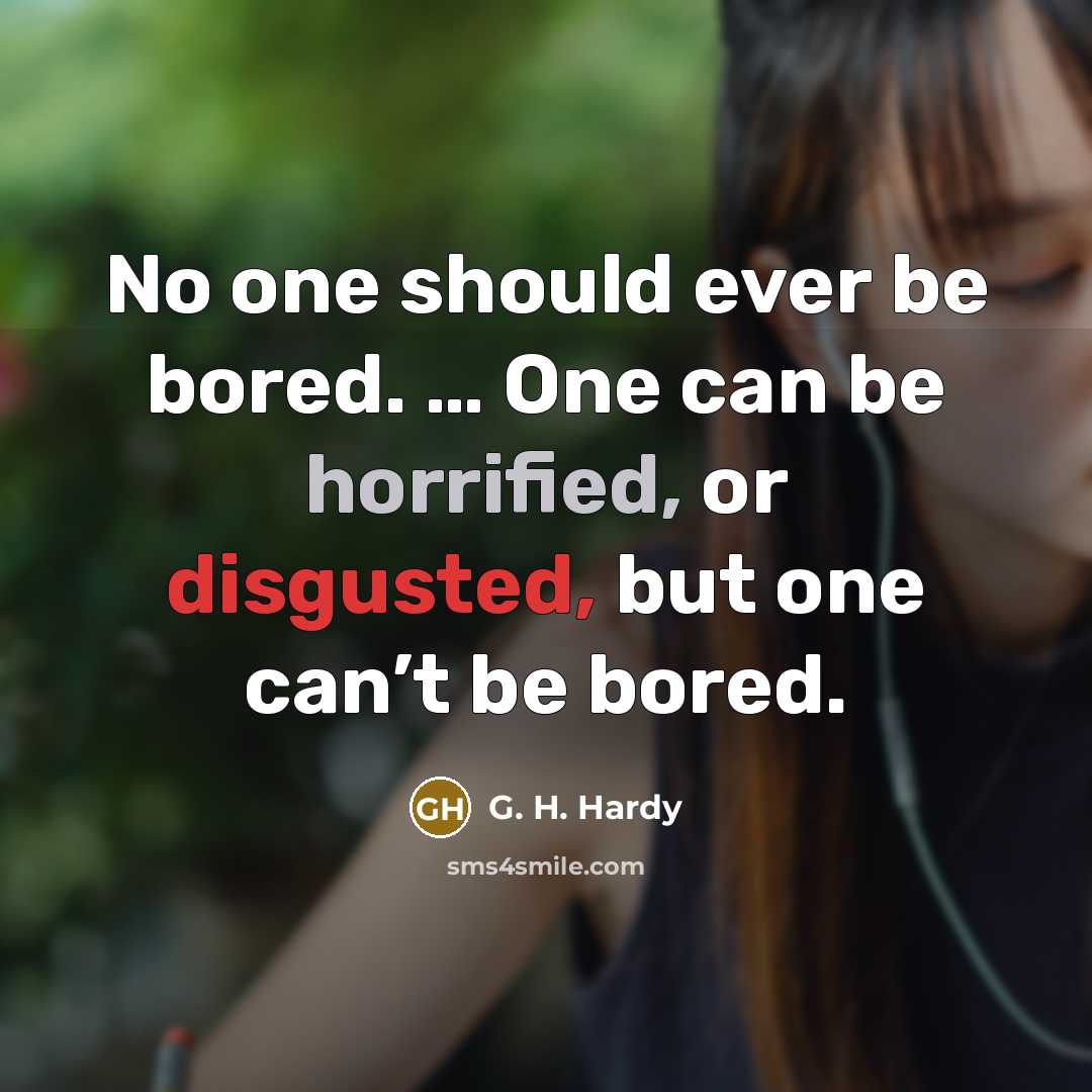 “No one should ever be bored. … One can be horrified, or disgusted, but one can’t be bored.” quote by G. H. Hardy