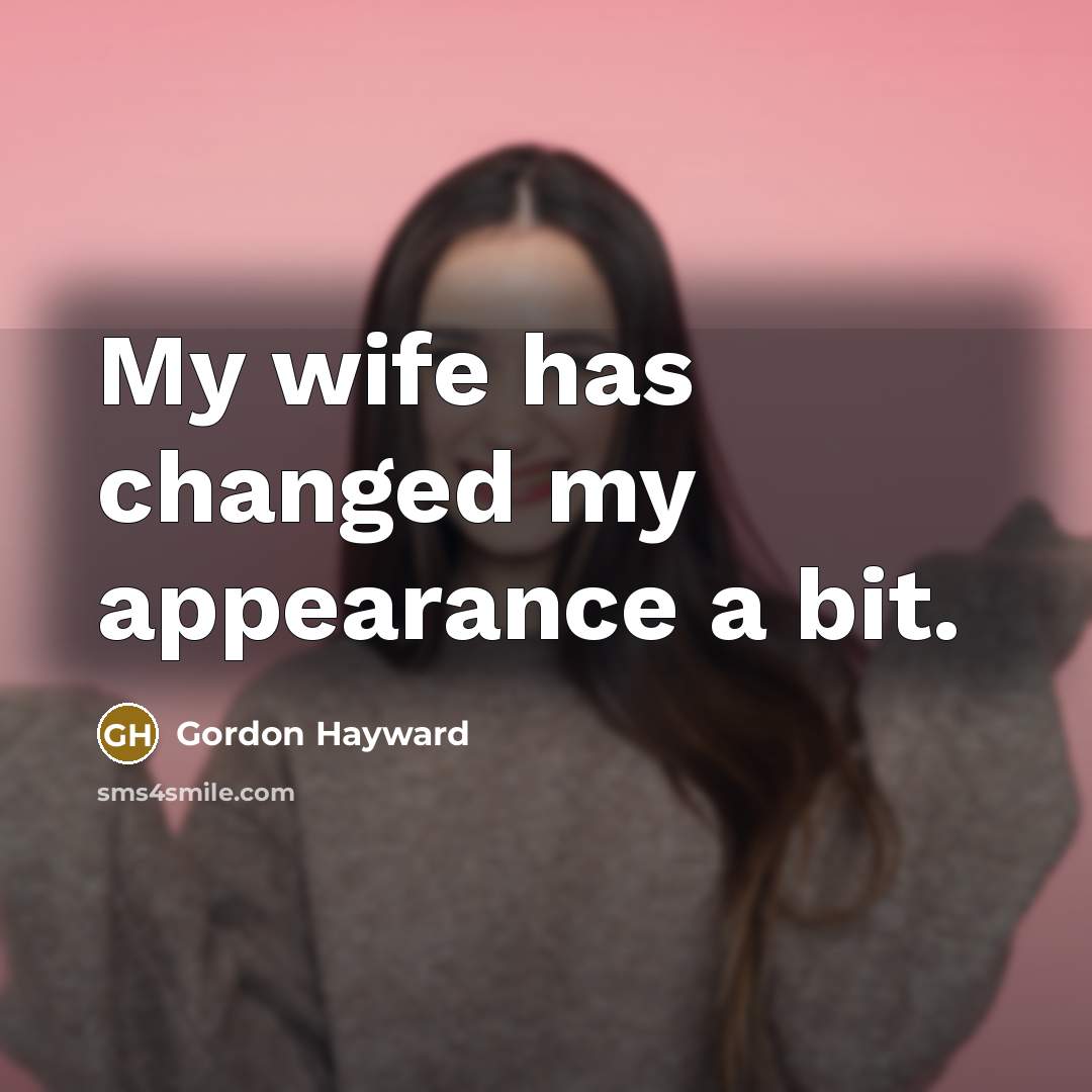 “My wife has changed my appearance a bit.” quote by Gordon Hayward