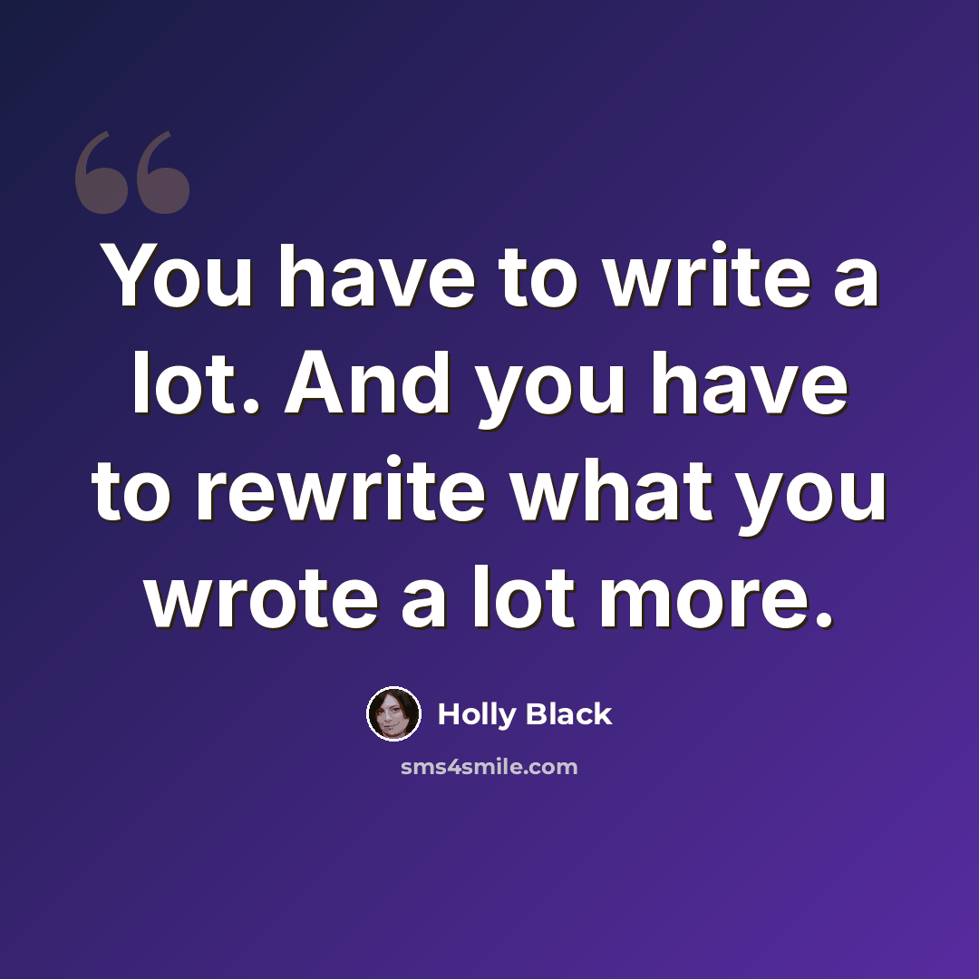 “You have to write a lot. And you have to rewrite what you wrote a lot more.” quote by Holly Black