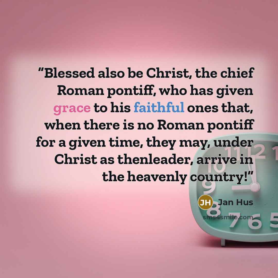 “Blessed also be Christ, the chief Roman pontiff, who has given grace to his faithful ones that, when there is no Roman pontiff for a given time, they may, under Christ as thenleader, arrive in the heavenly country!” quote by Jan Hus