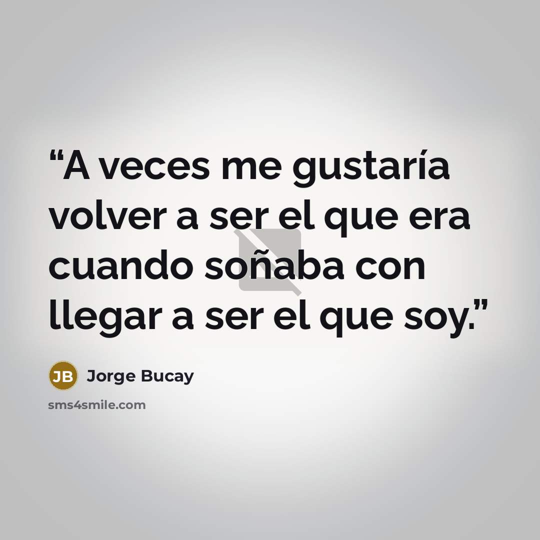 “A veces me gustaría volver a ser el que era cuando soñaba con llegar a ser el que soy.” quote by Jorge Bucay