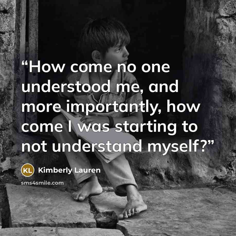 “How come no one understood me, and more importantly, how come I was starting to not understand myself?” quote by Kimberly Lauren