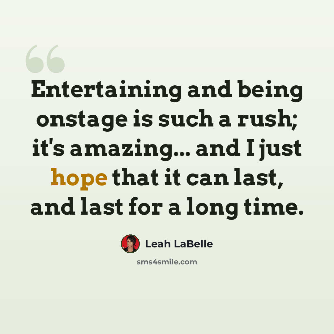 “Entertaining and being onstage is such a rush; it's amazing... and I just hope that it can last, and last for a long time.” quote by Leah LaBelle