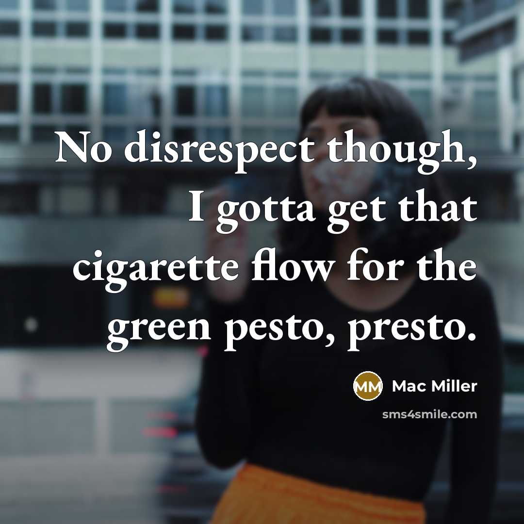 “No disrespect though, I gotta get that cigarette flow for the green pesto, presto.” quote by Mac Miller