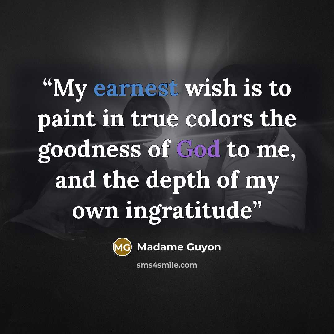 “My earnest wish is to paint in true colors the goodness of God to me, and the depth of my own ingratitude” quote by Madame Guyon