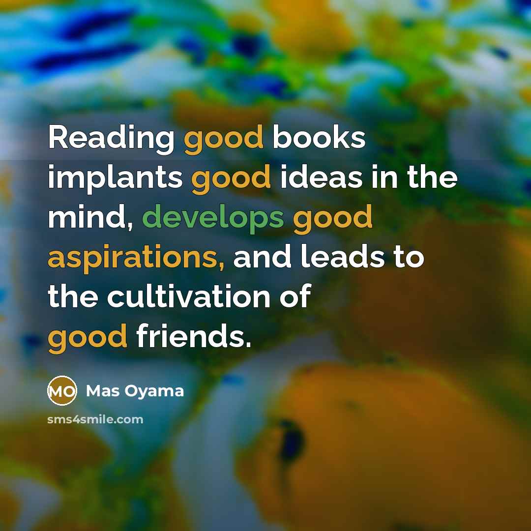 “Reading good books implants good ideas in the mind, develops good aspirations, and leads to the cultivation of good friends.” quote by Mas Oyama