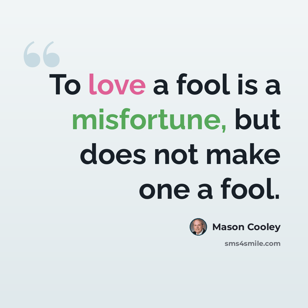 “To love a fool is a misfortune, but does not make one a fool.” quote by Mason Cooley