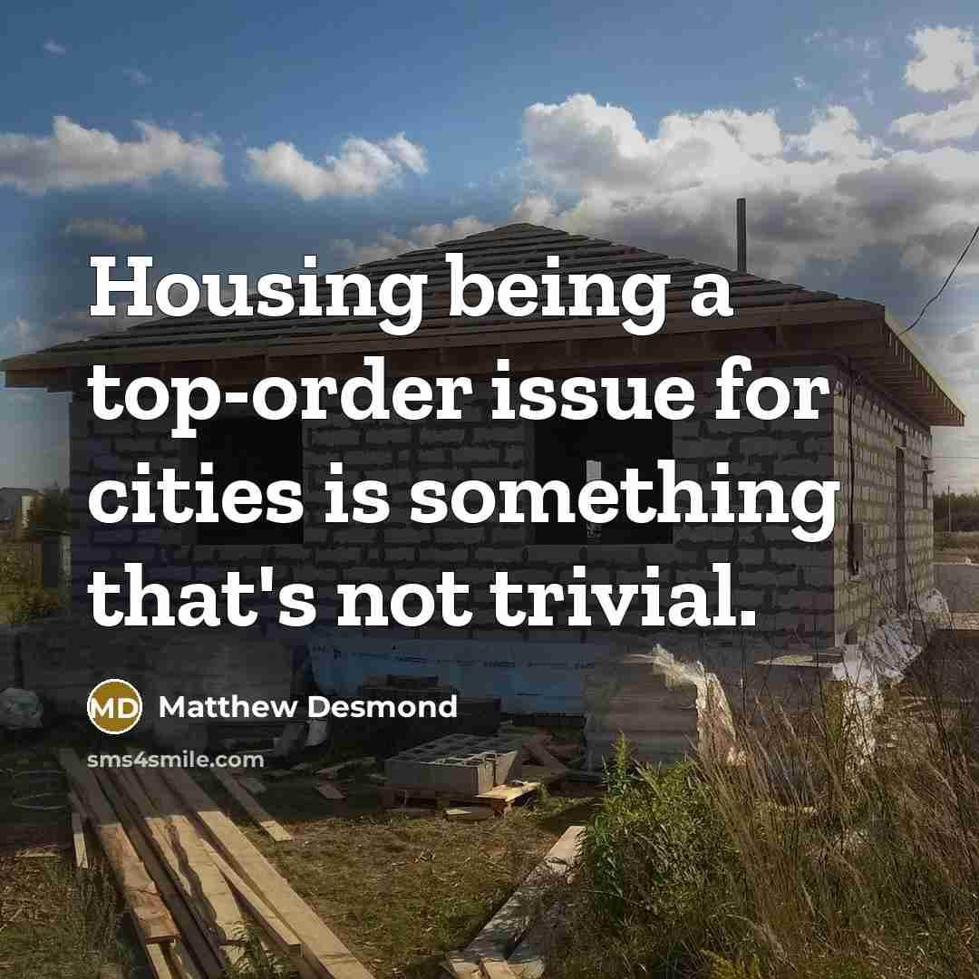 “Housing being a top-order issue for cities is something that's not trivial.” quote by Matthew Desmond