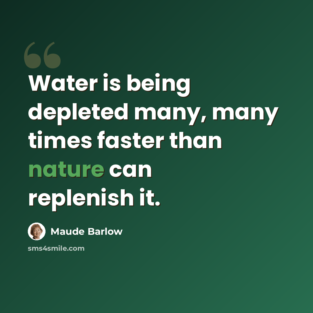 “Water is being depleted many, many times faster than nature can replenish it.” quote by Maude Barlow