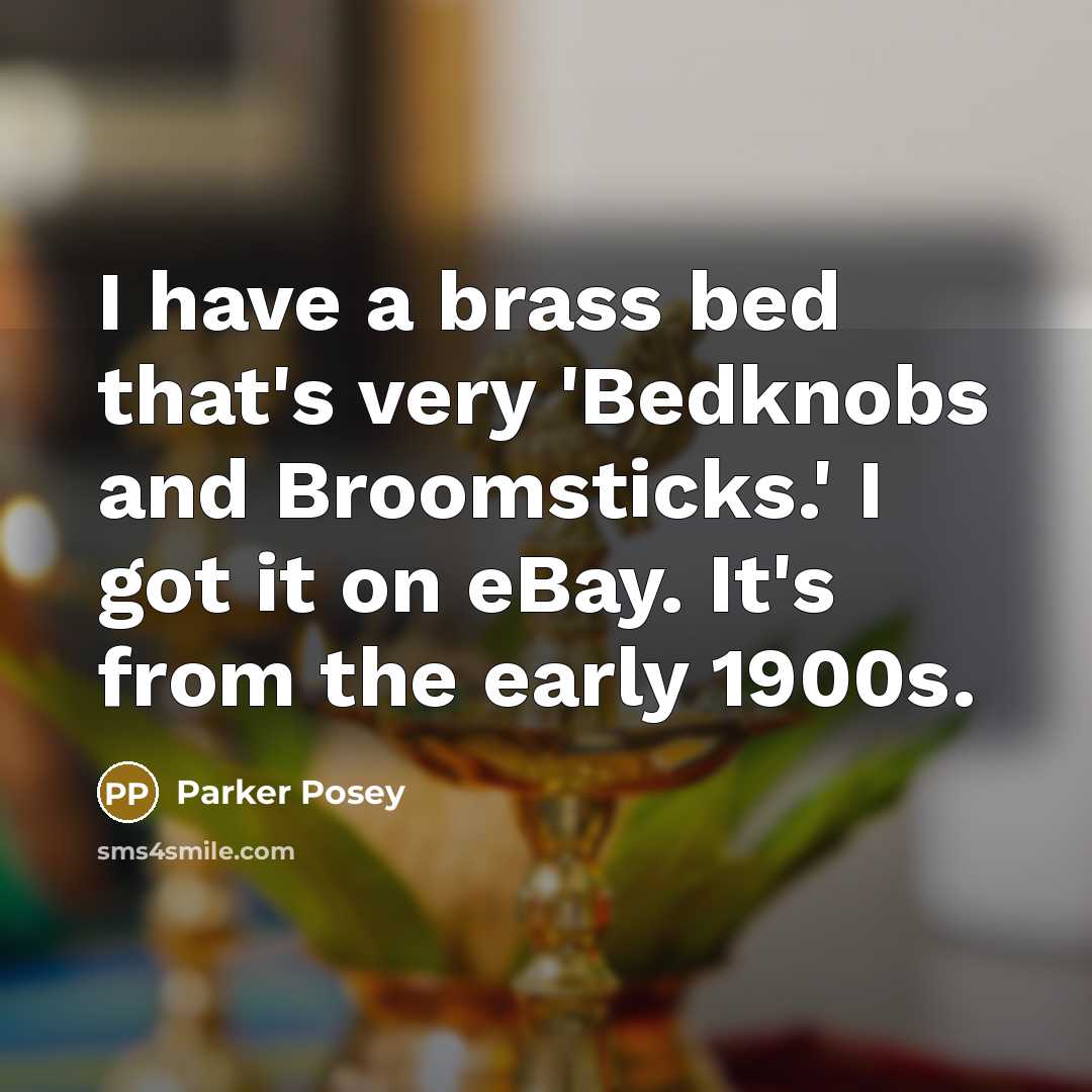 “I have a brass bed that's very 'Bedknobs and Broomsticks.' I got it on eBay. It's from the early 1900s.” quote by Parker Posey