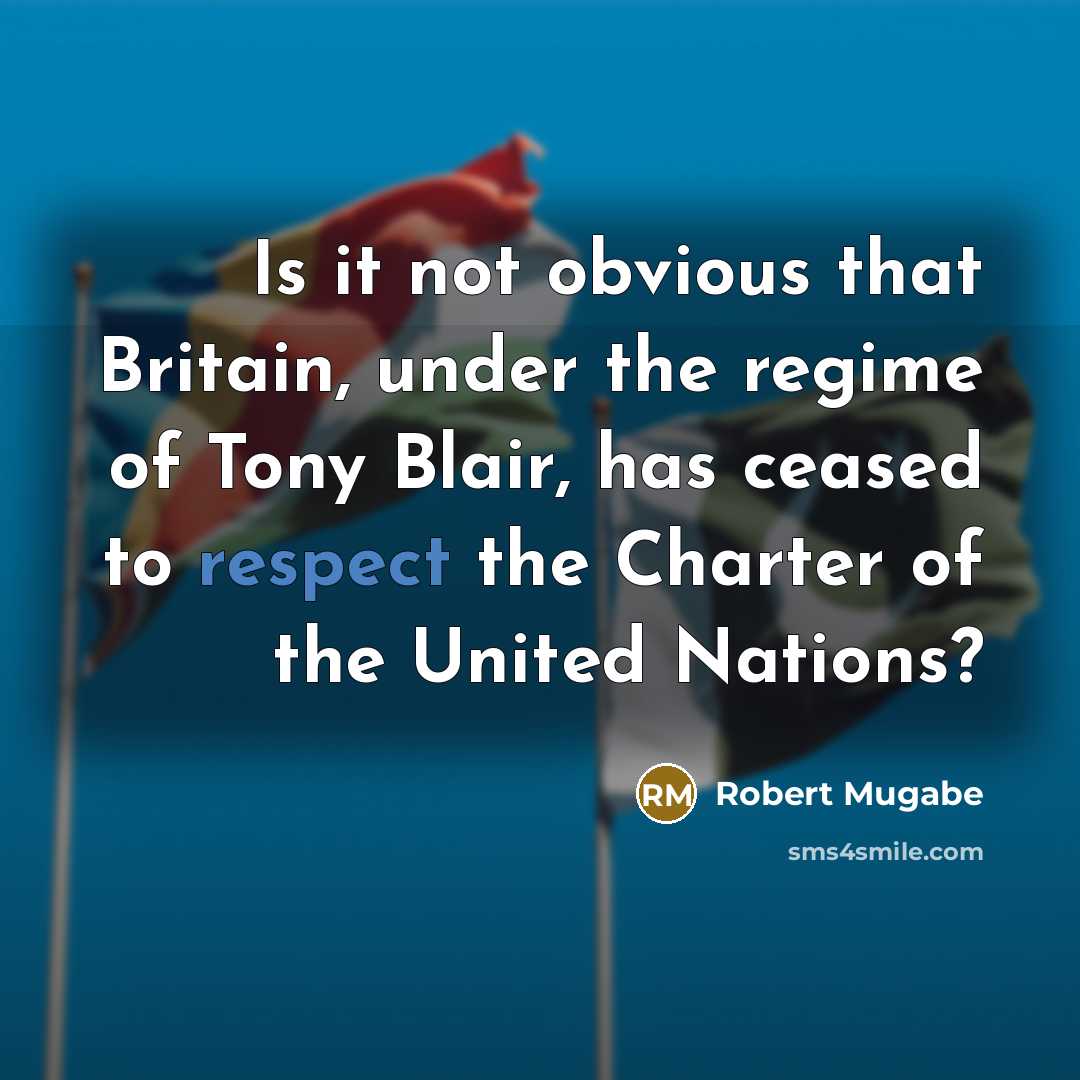 “Is it not obvious that Britain, under the regime of Tony Blair, has ceased to respect the Charter of the United Nations?” quote by Robert Mugabe