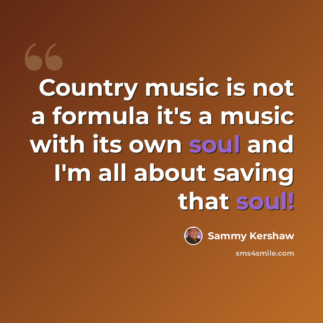 “Country music is not a formula it's a music with its own soul and I'm all about saving that soul!” quote by Sammy Kershaw
