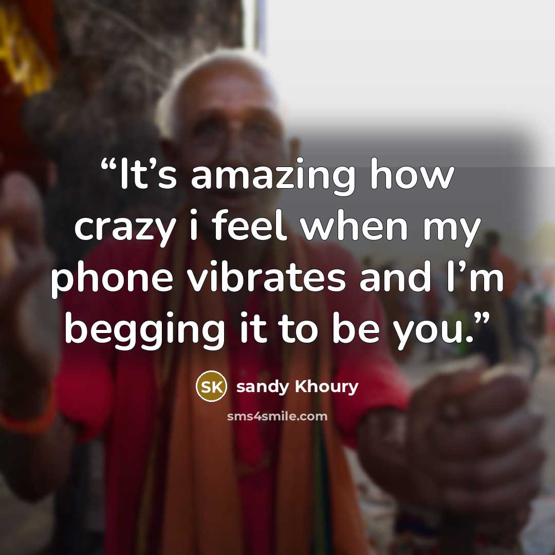 “It’s amazing how crazy i feel when my phone vibrates and I’m begging it to be you.” quote by sandy Khoury