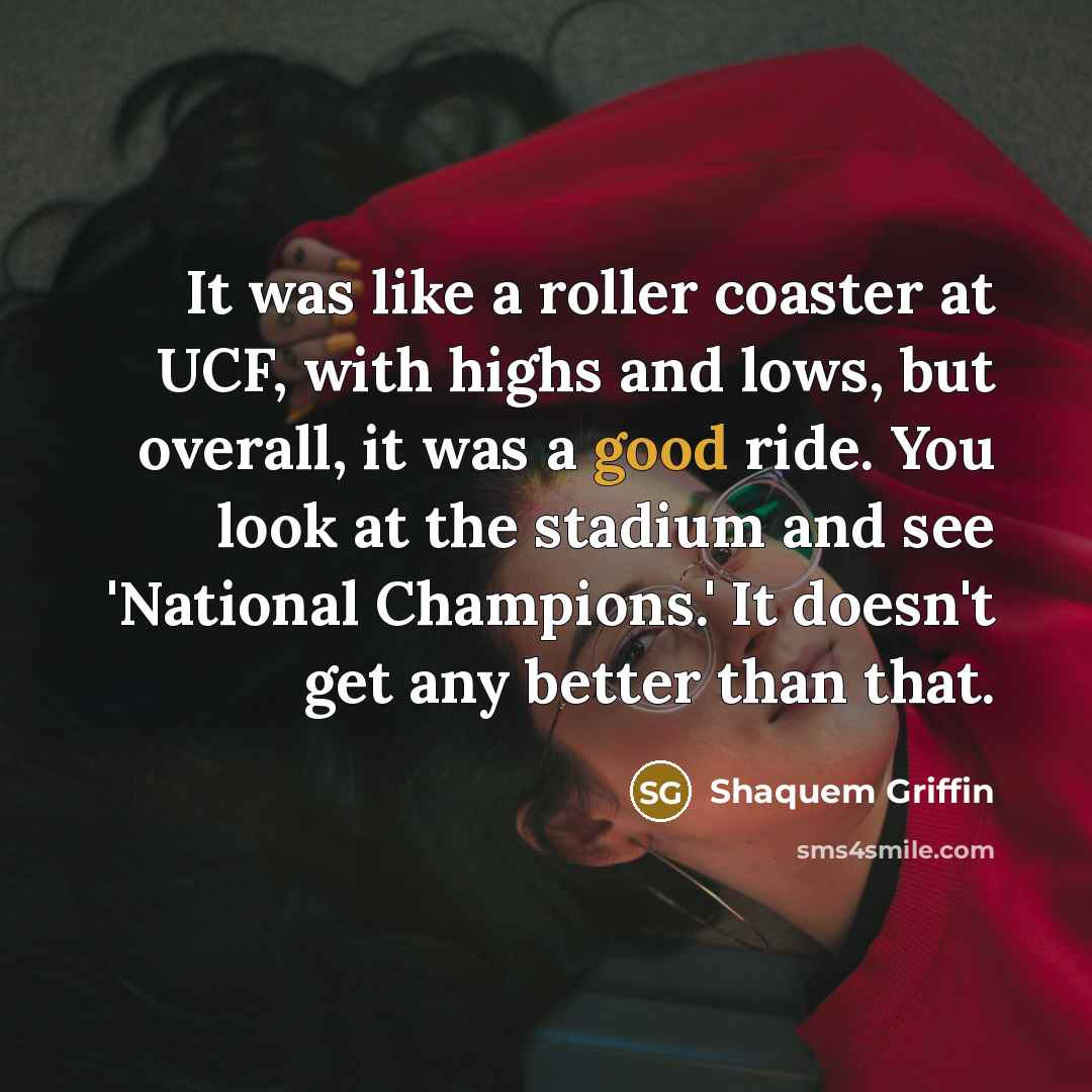 “It was like a roller coaster at UCF, with highs and lows, but overall, it was a good ride. You look at the stadium and see 'National Champions.' It doesn't get any better than that.” quote by Shaquem Griffin