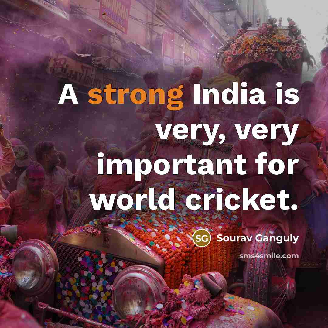 “A strong India is very, very important for world cricket.” quote by Sourav Ganguly
