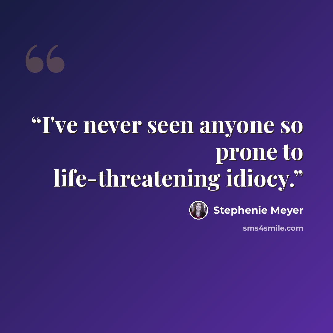 “I've never seen anyone so prone to life-threatening idiocy.” quote by Stephenie Meyer