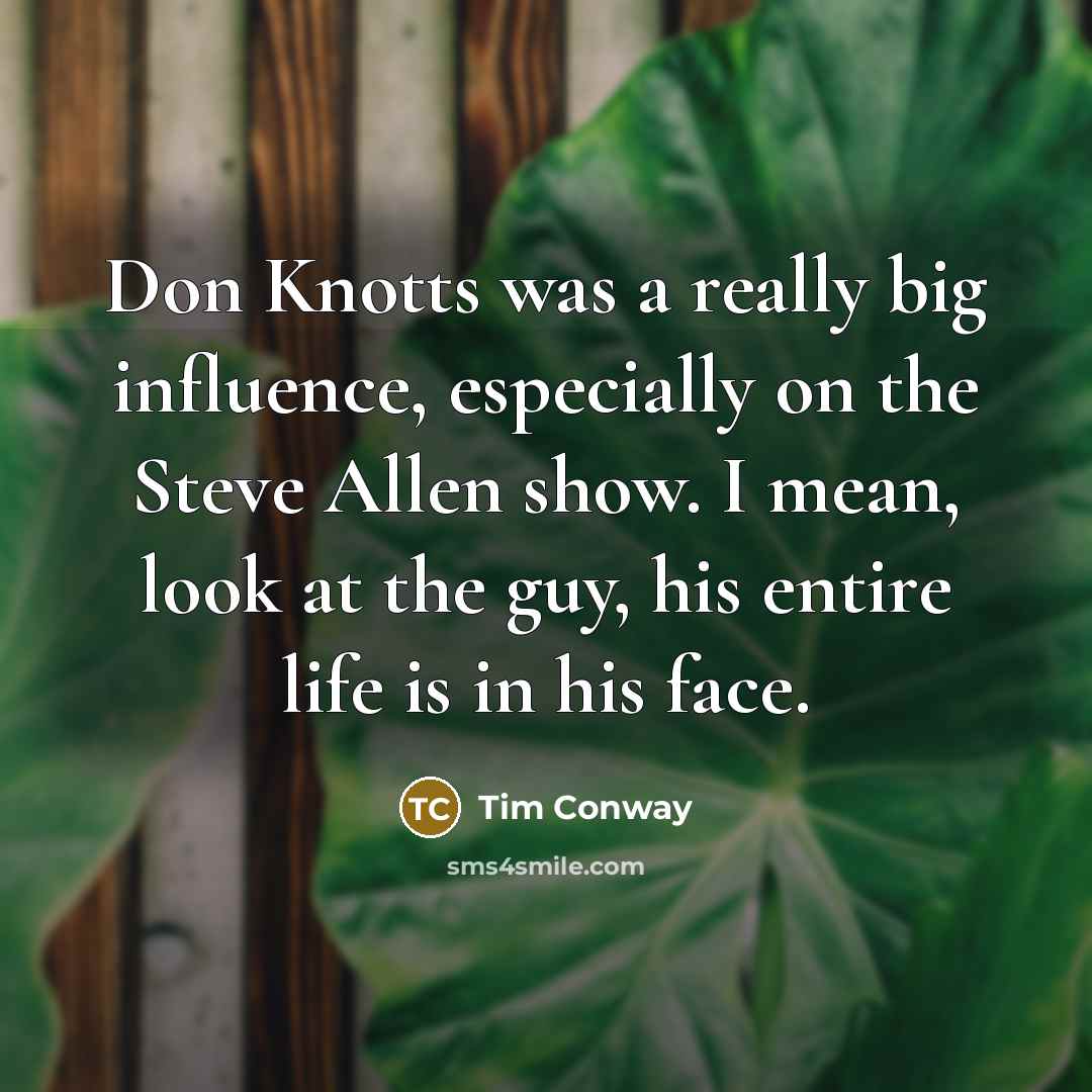 “Don Knotts was a really big influence, especially on the Steve Allen show. I mean, look at the guy, his entire life is in his face.” quote by Tim Conway