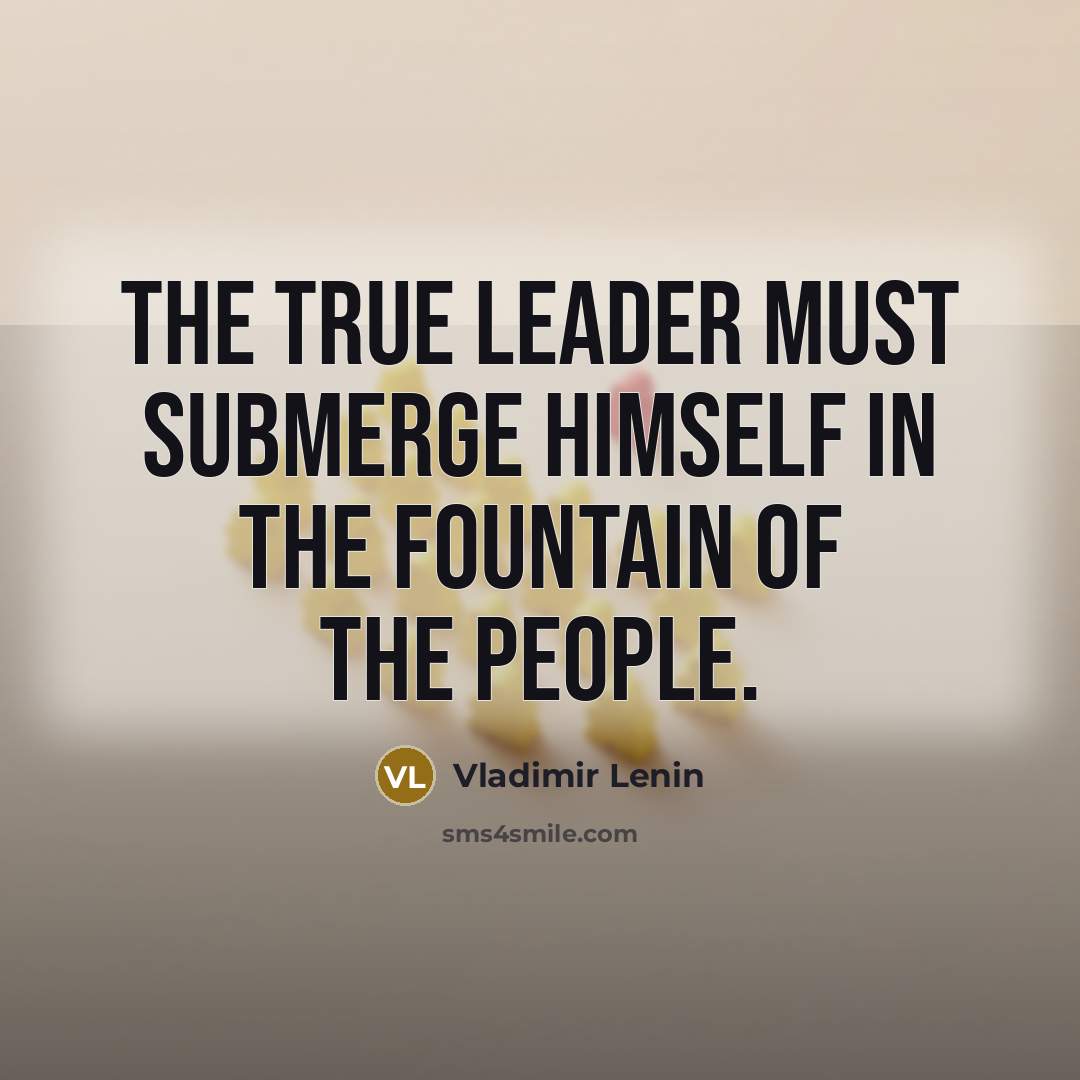 “The true leader must submerge himself in the fountain of the people.” quote by Vladimir Lenin