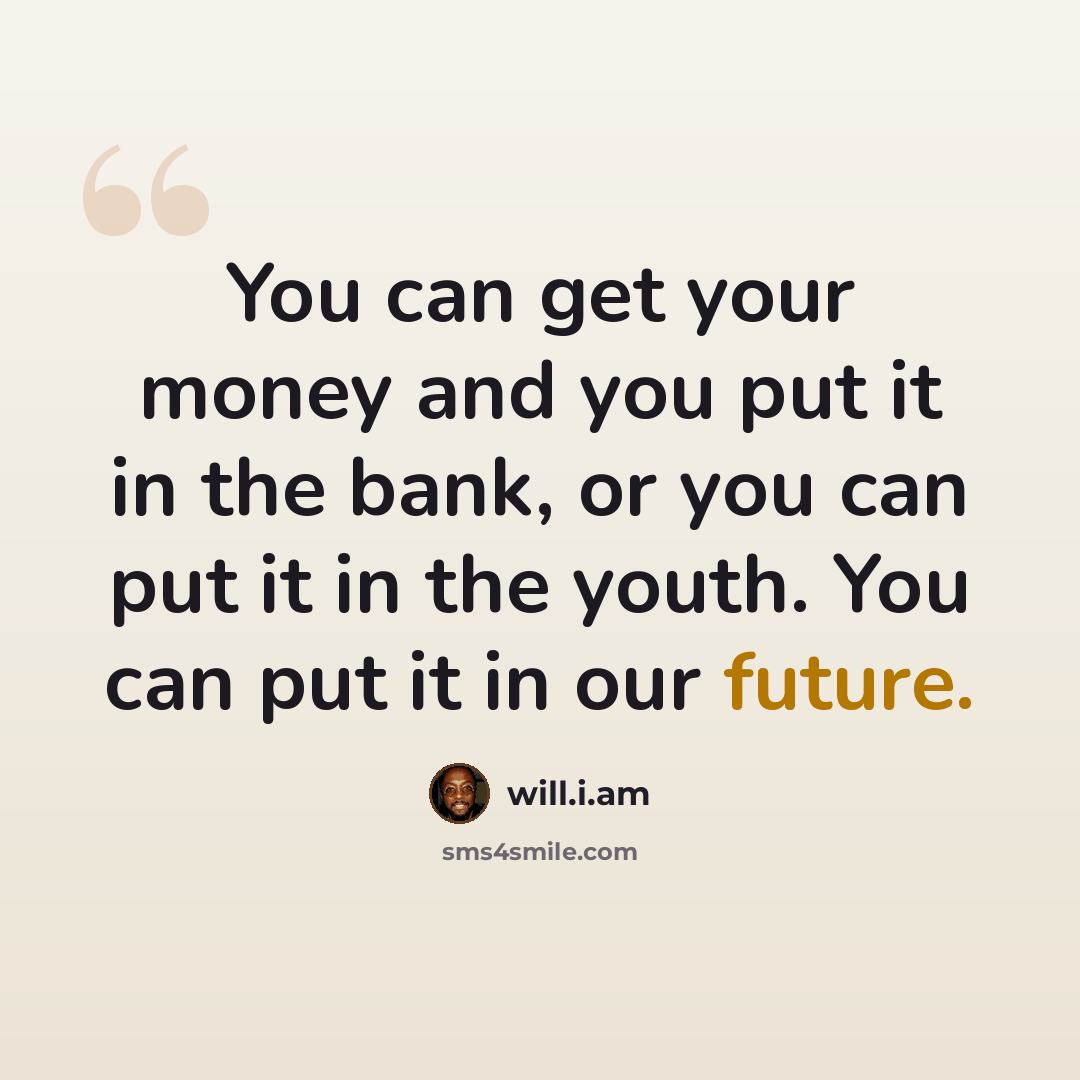 “You can get your money and you put it in the bank, or you can put it in the youth. You can put it in our future.” quote by will.i.am