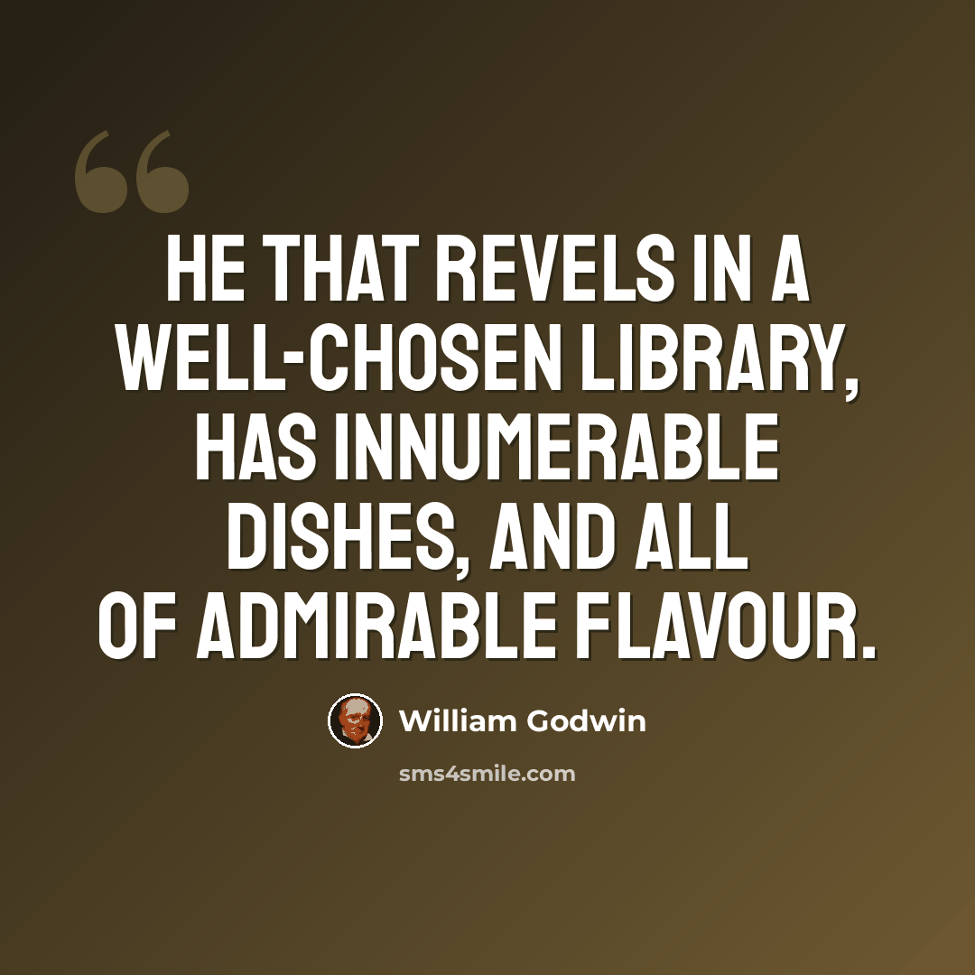 “He that revels in a well-chosen library, has innumerable dishes, and all of admirable flavour.” quote by William Godwin