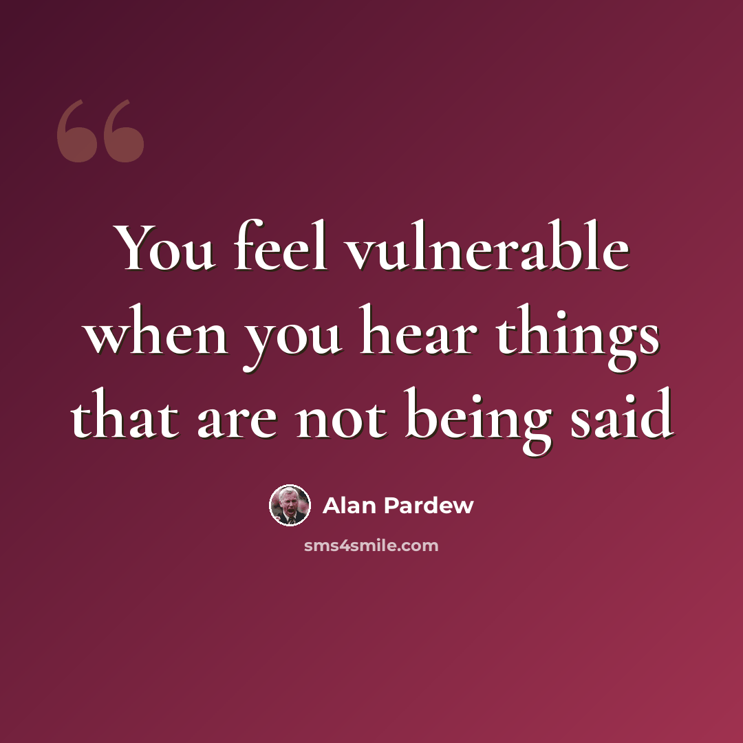 “You feel vulnerable when you hear things that are not being said” quote by Alan Pardew