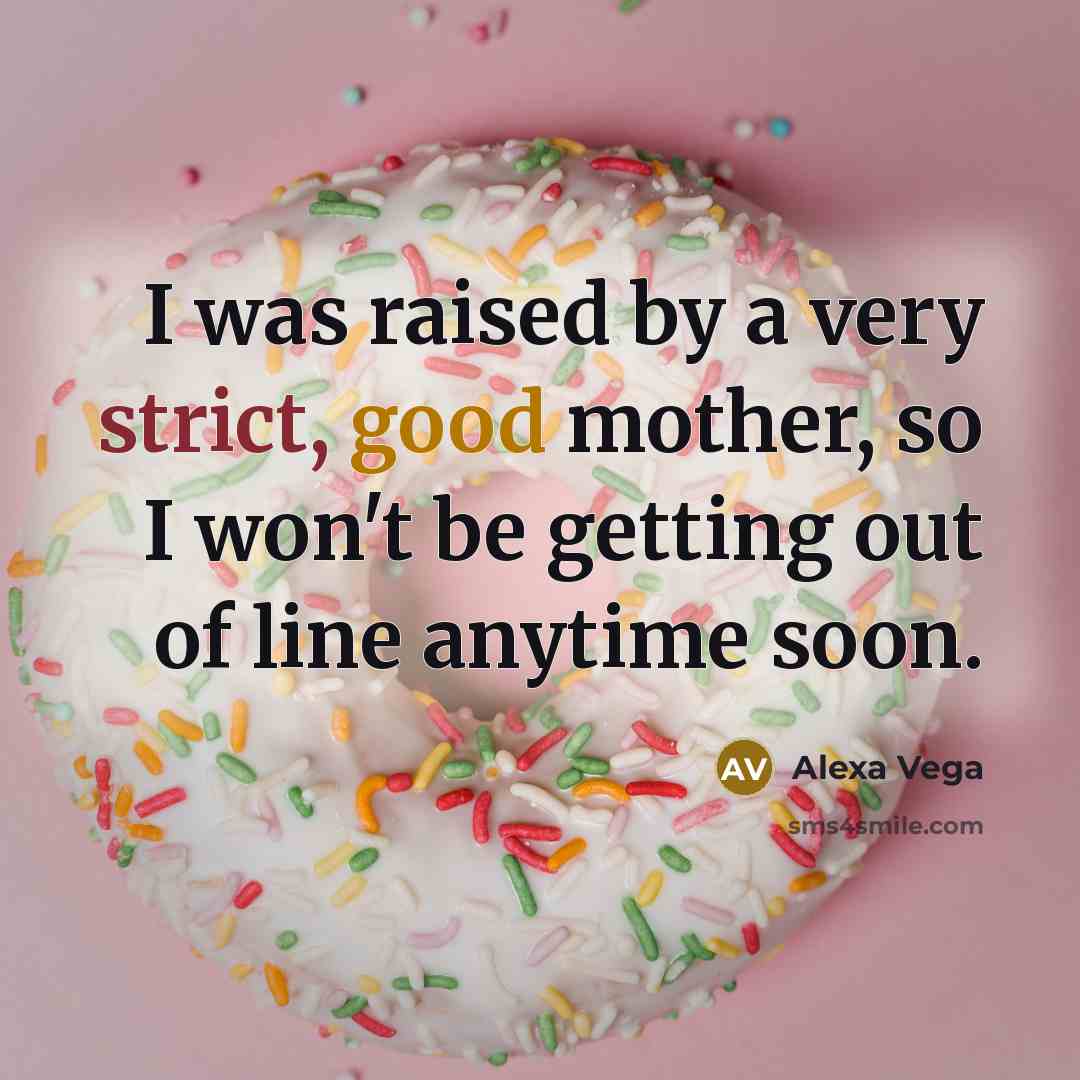“I was raised by a very strict, good mother, so I won't be getting out of line anytime soon.” quote by Alexa Vega