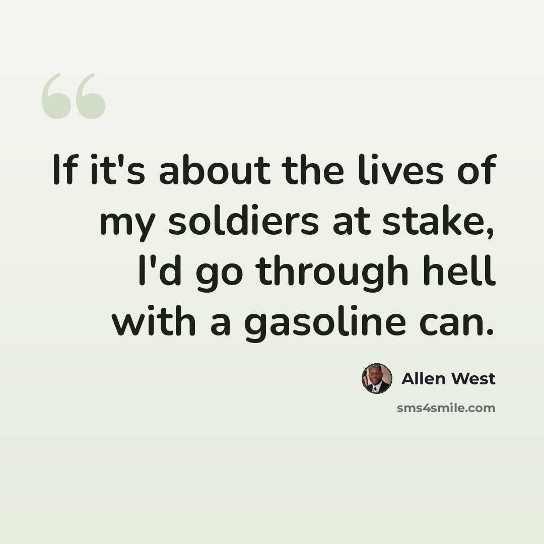 “If it's about the lives of my soldiers at stake, I'd go through hell with a gasoline can.” quote by Allen West