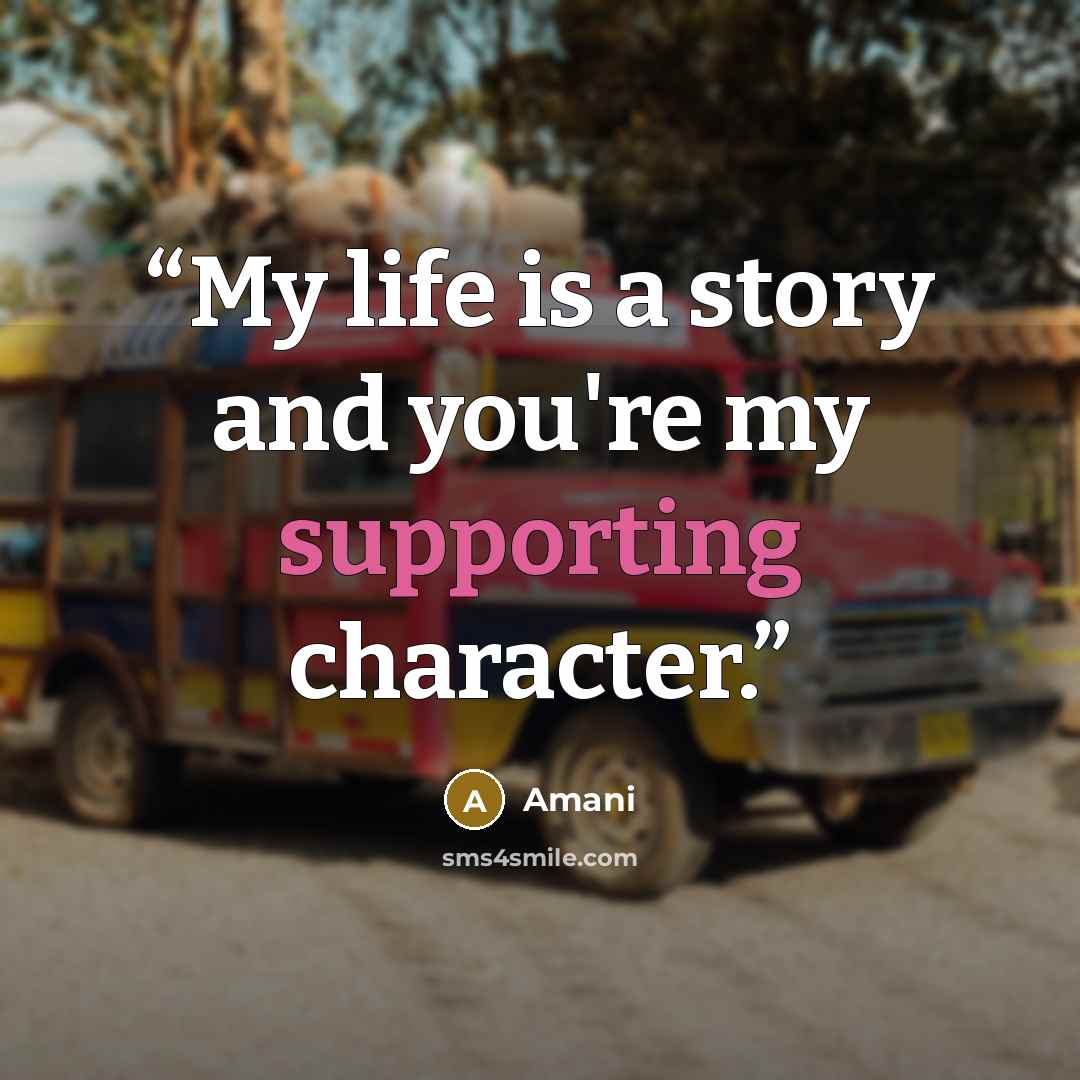 “My life is a story and you're my supporting character.” quote by Amani