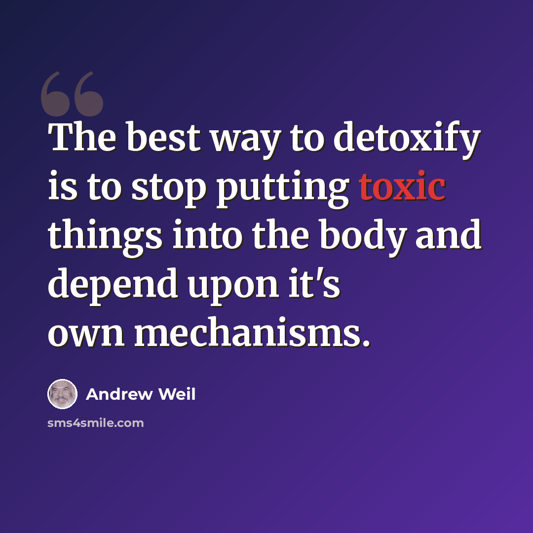 “The best way to detoxify is to stop putting toxic things into the body and depend upon it's own mechanisms.” quote by Andrew Weil